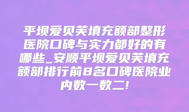title="平坝爱贝芙填充额部整形医院口碑与实力都好的有哪些_安顺平坝爱贝芙填充额部排行前8名口碑医院业内数一数二!"
