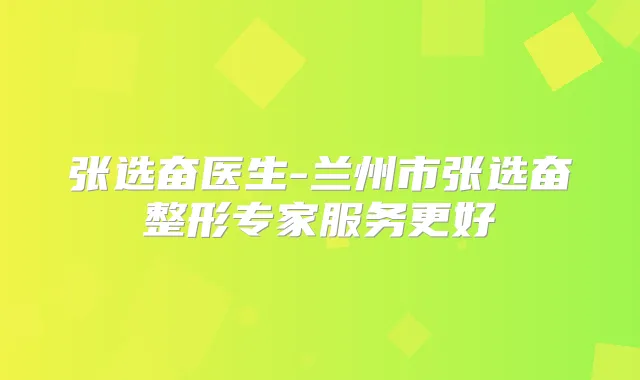 张选奋医生-兰州市张选奋整形专家服务更好