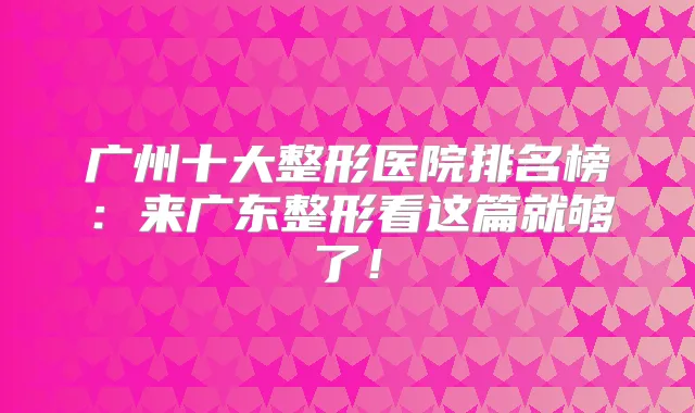 广州十大整形医院排名榜：来广东整形看这篇就够了！