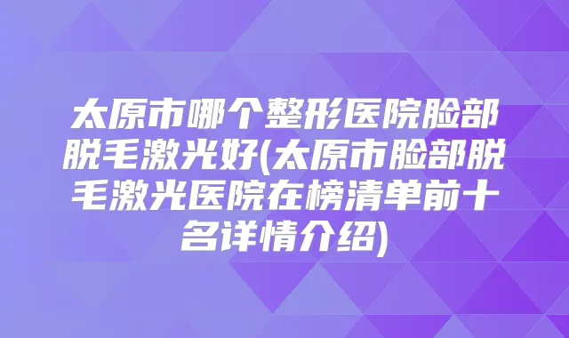 太原市哪个整形医院脸部脱毛激光好(太原市脸部脱毛激光医院在榜清单前十名详情介绍)