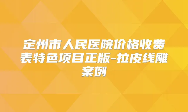 定州市人民医院价格收费表特色项目正版-拉皮线雕案例