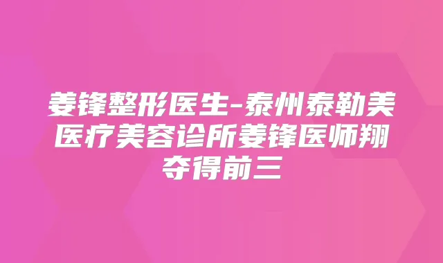 姜锋整形医生-泰州泰勒美医疗美容诊所姜锋医师翔夺得前三