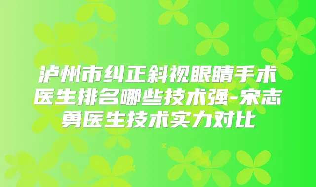 泸州市纠正斜视眼睛手术医生排名哪些技术强-宋志勇医生技术实力对比