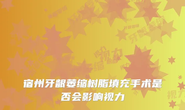 宿州牙龈萎缩树脂填充手术是否会影响视力