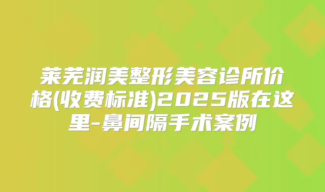 莱芜润美整形美容诊所价格(收费标准)2025版在这里-鼻间隔手术案例