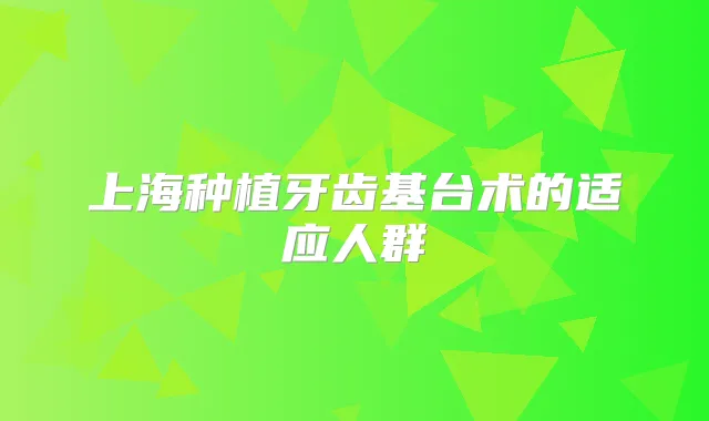 上海种植牙齿基台术的适应人群