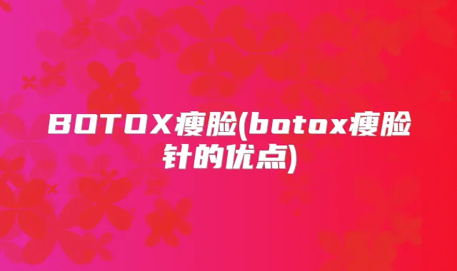 BOTOX瘦脸(瘦脸针的优点)