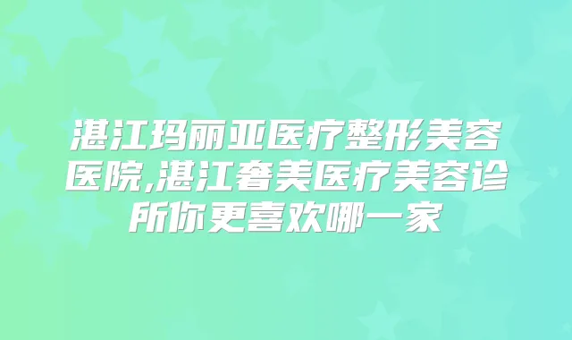 湛江玛丽亚医疗整形美容医院,湛江奢美医疗美容诊所你更喜欢哪一家