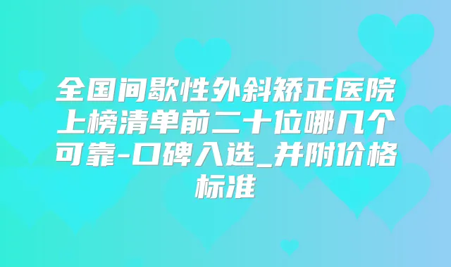 全国间歇性外斜矫正医院上榜清单前二十位哪几个可靠-口碑入选_并附价格标准