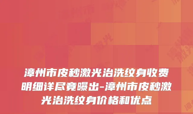 漳州市皮秒激光治洗纹身收费明细详尽竟曝出-漳州市皮秒激光治洗纹身价格和优点