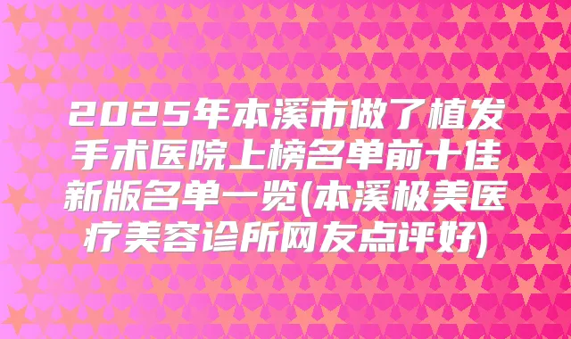 2025年本溪市做了植发手术医院上榜名单前十佳新版名单一览(本溪极美医疗美容诊所网友点评好)