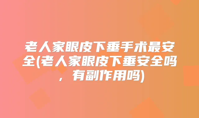 老人家眼皮下垂手术安全(老人家眼皮下垂安全吗，有副作用吗)