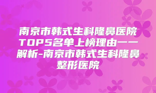 南京市韩式生科隆鼻医院TOP5名单上榜理由一一解析-南京市韩式生科隆鼻整形医院