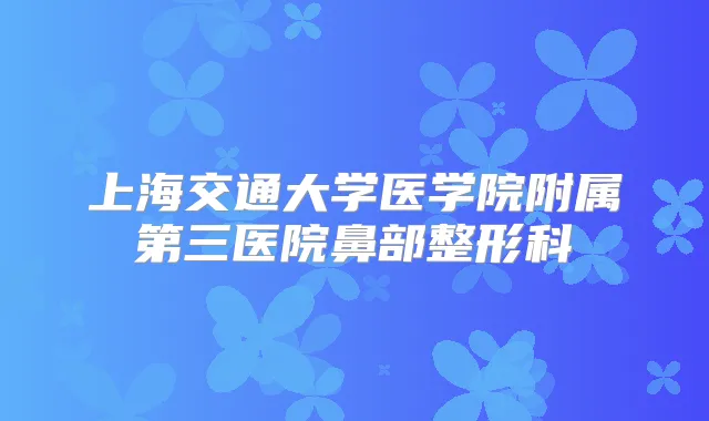 上海交通大学医学院附属第三医院鼻部整形科