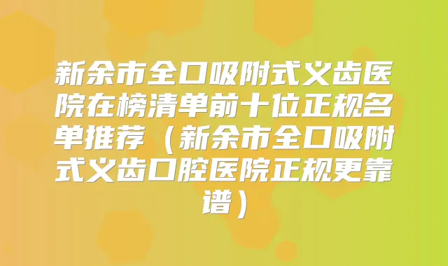 新余市全口吸附式义齿医院在榜清单前十位正规名单推荐（新余市全口吸附式义齿口腔医院正规更靠谱）