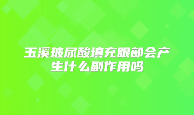 玉溪玻尿酸填充眼部会产生什么副作用吗