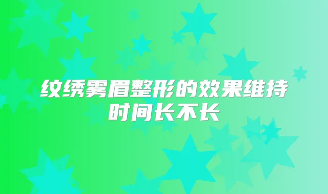 纹绣雾眉整形的效果维持时间长不长