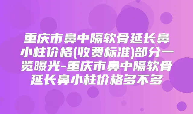 重庆市鼻中隔软骨延长鼻小柱价格(收费标准)部分一览曝光-重庆市鼻中隔软骨延长鼻小柱价格多不多