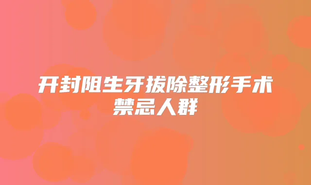 开封阻生牙拔除整形手术禁忌人群