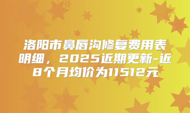 洛阳市鼻唇沟修复费用表明细，2025近期更新-近8个月均价为11512元