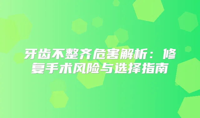牙齿不整齐危害解析:修复手术风险与选择指南