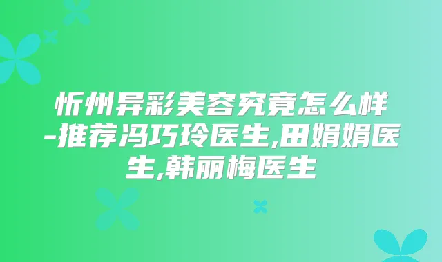 忻州异彩美容究竟怎么样-推荐冯巧玲医生,田娟娟医生,韩丽梅医生