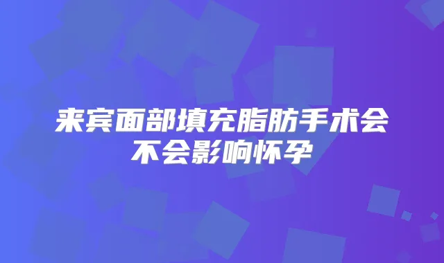 来宾面部填充脂肪手术会不会影响怀孕