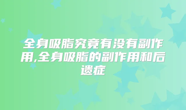 全身吸脂究竟有没有副作用,全身吸脂的副作用和后遗症
