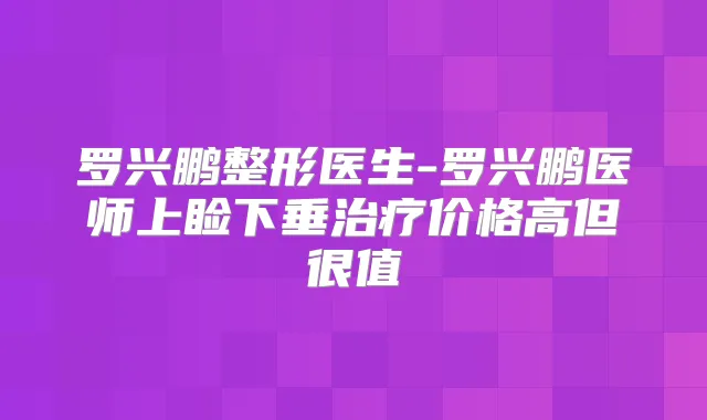 罗兴鹏整形医生-罗兴鹏医师上睑下垂价格高但很值