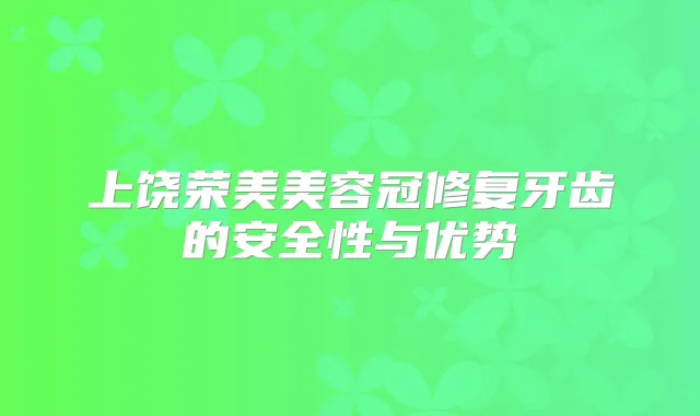 上饶荣美美容冠修复牙齿的安全性与优势