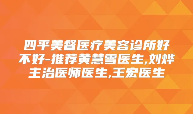 四平美督医疗美容诊所好不好-推荐黄慧雪医生,刘烨主治医师医生,王宏医生