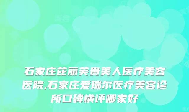 石家庄芘丽芙贵美人医疗美容医院,石家庄爱瑞尔医疗美容诊所口碑横评哪家好