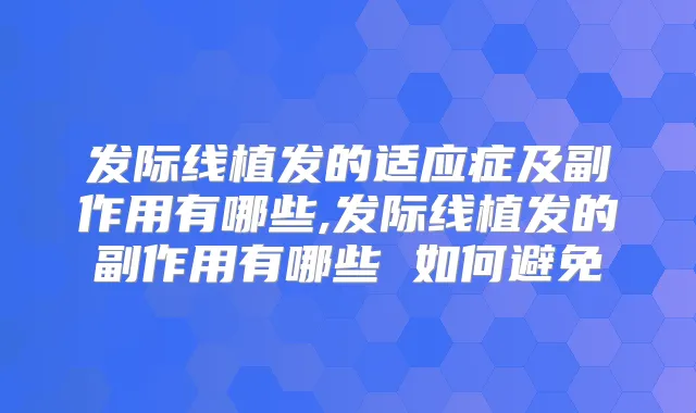 发际线植发的适应症及副作用有哪些,发际线植发的副作用有哪些 如何避免