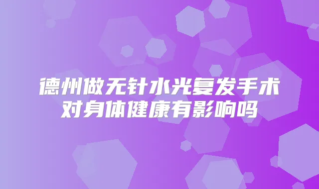 德州做无针水光复发手术对身体健康有影响吗