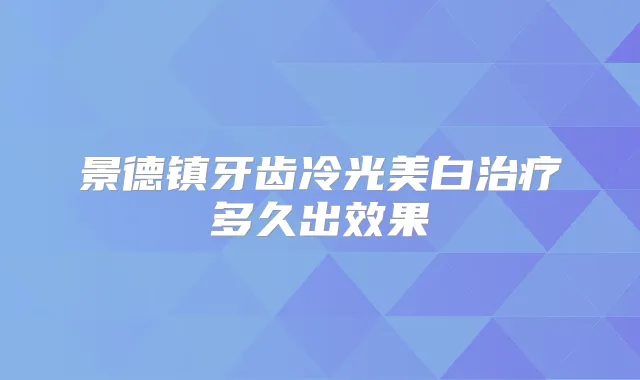 景德镇牙齿冷光美白多久出效果