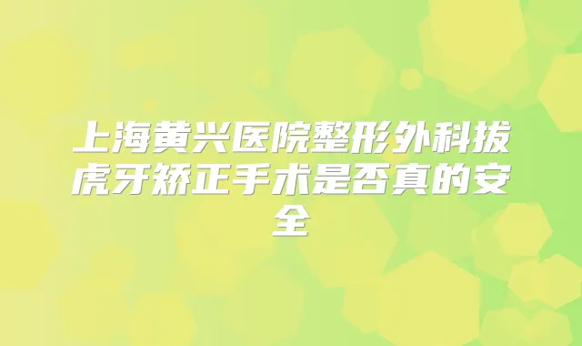 上海黄兴医院整形外科拔虎牙矫正手术是否真的安全