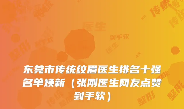 东莞市传统纹眉医生排名十强名单焕新（张刚医生网友点赞到手软）