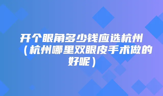 开个眼角多少钱应选杭州（杭州哪里双眼皮手术做的好呢）