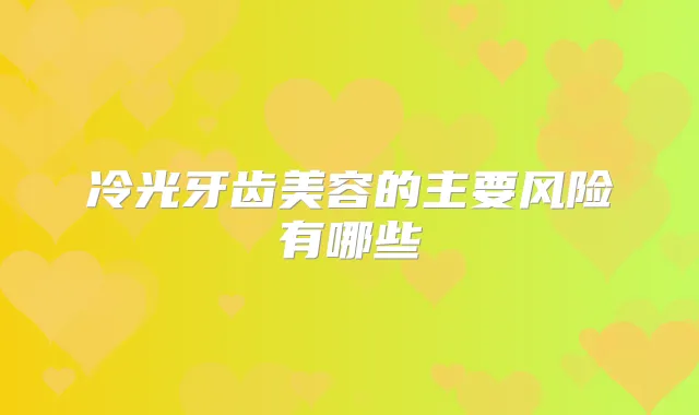 冷光牙齿美容的主要风险有哪些
