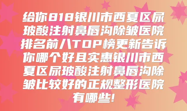 给你818银川市西夏区尿玻酸注射鼻唇沟除皱医院排名前八TOP榜更新告诉你哪个好且实惠银川市西夏区尿玻酸注射鼻唇沟除皱比较好的正规整形医院有哪些!