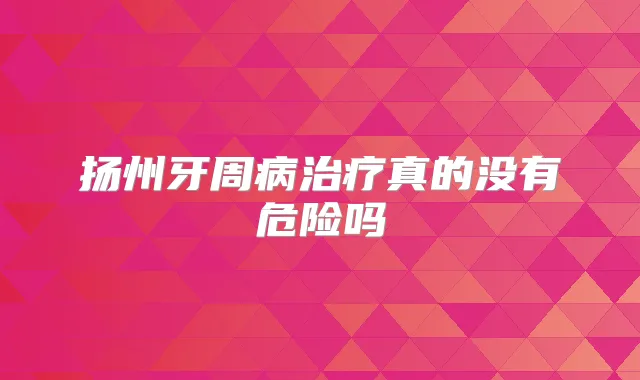 扬州牙周病真的没有危险吗