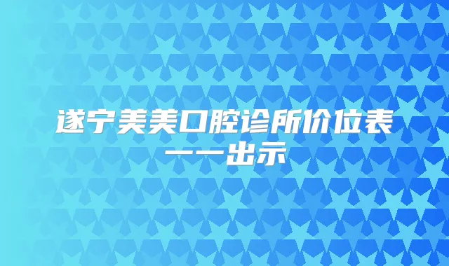 遂宁美美口腔诊所价位表一一出示