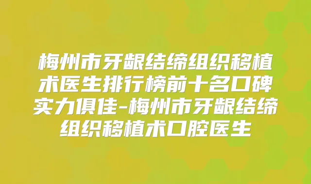 梅州市牙龈结缔组织移植术医生排行榜前十名口碑实力俱佳-梅州市牙龈结缔组织移植术口腔医生