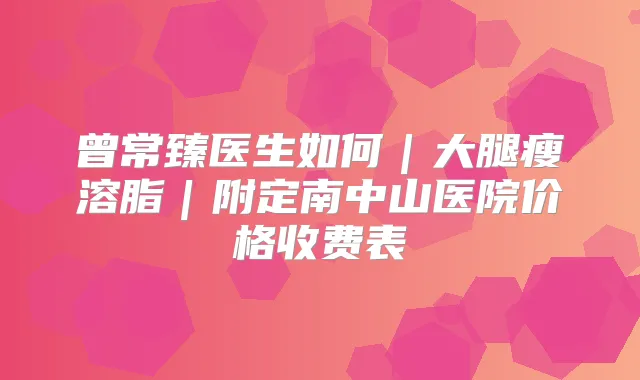 title="曾常臻医生如何｜大腿瘦溶脂｜附定南中山医院价格收费表"