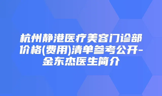 杭州静港医疗美容门诊部价格(费用)清单参考公开-金东杰医生简介