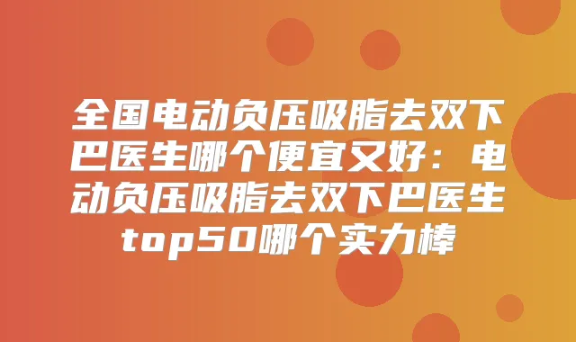 全国电动负压吸脂去双下巴医生哪个便宜又好：电动负压吸脂去双下巴医生top50哪个实力棒