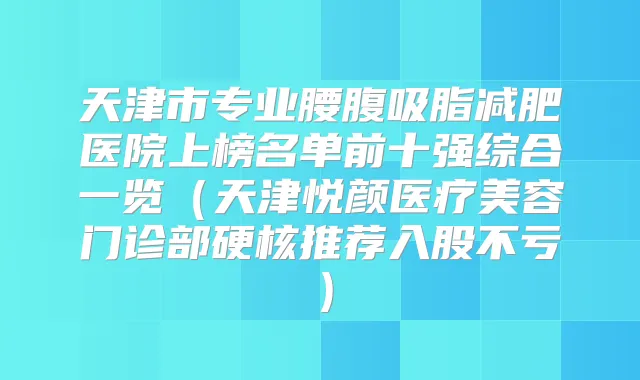 天津市专业腰腹吸脂减肥医院上榜名单前十强综合一览（天津悦颜医疗美容门诊部硬核推荐入股不亏）