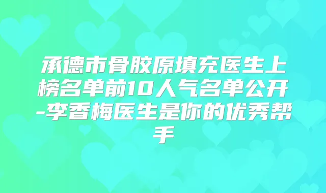承德市骨胶原填充医生上榜名单前10人气名单公开-李香梅医生是你的优秀帮手