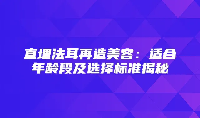 直埋法耳再造美容：适合年龄段及选择标准揭秘