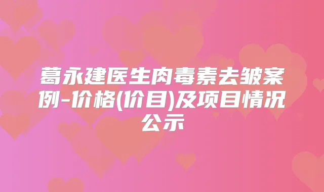 葛永建医生去皱案例-价格(价目)及项目情况公示